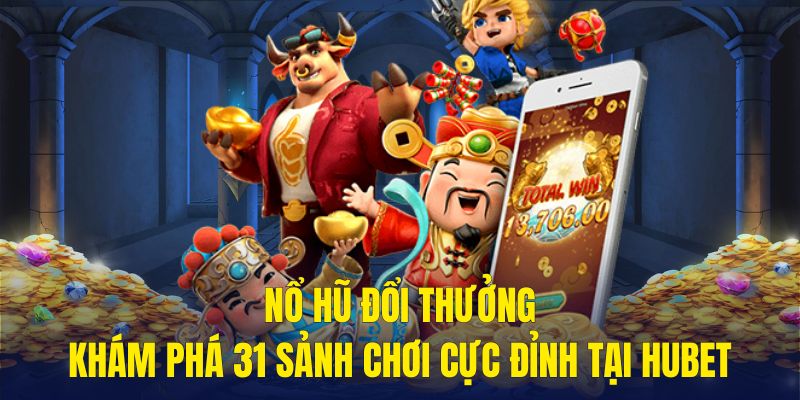 Nổ Hũ Đổi Thưởng - Khám Phá 31 Sảnh Chơi Cực Đỉnh Tại HUBET